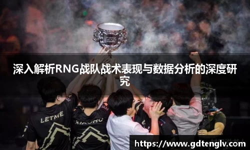 深入解析RNG战队战术表现与数据分析的深度研究