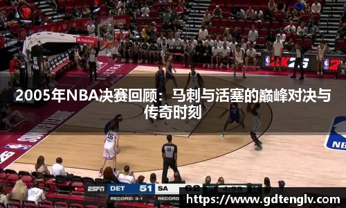 2005年NBA决赛回顾：马刺与活塞的巅峰对决与传奇时刻