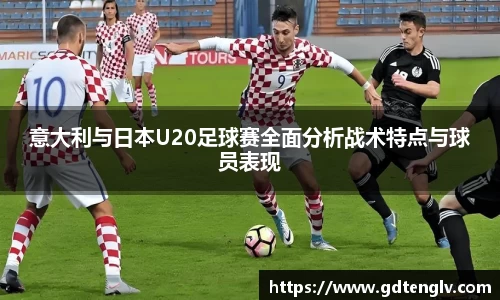 意大利与日本U20足球赛全面分析战术特点与球员表现