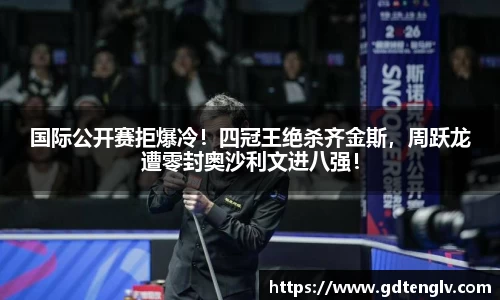国际公开赛拒爆冷！四冠王绝杀齐金斯，周跃龙遭零封奥沙利文进八强！